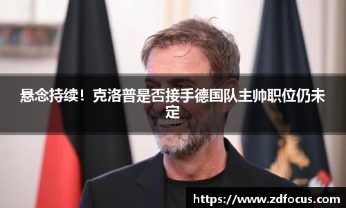 悬念持续！克洛普是否接手德国队主帅职位仍未定